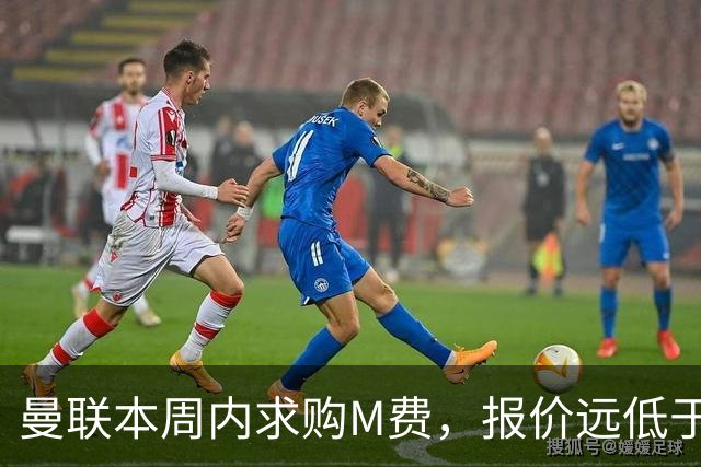曼联本周内求购M费，报价远低于8000万！M费已告知西汉姆只去曼联